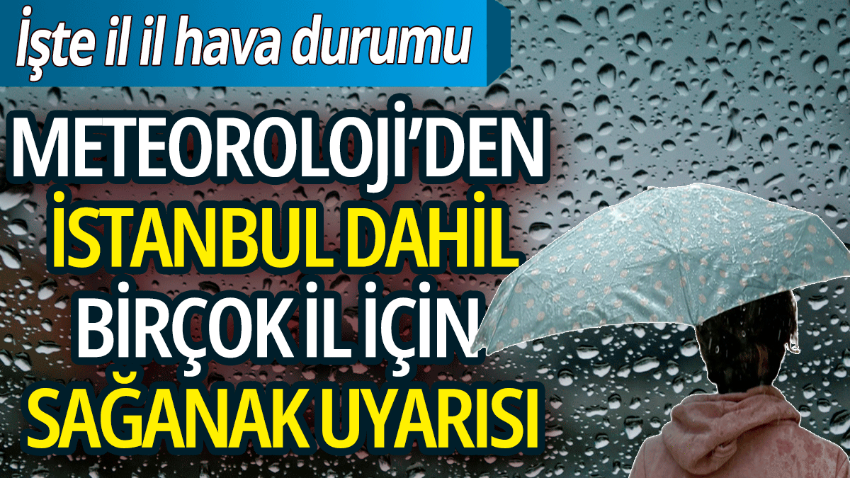 Meteoroloji'den İstanbul dahil birçok il için sağanak yağış uyarısı: İşte il il hava durumu 1