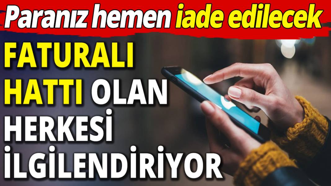 Faturalı hattı olan herkesi ilgilendiriyor! Paranız hemen iade edilecek 1