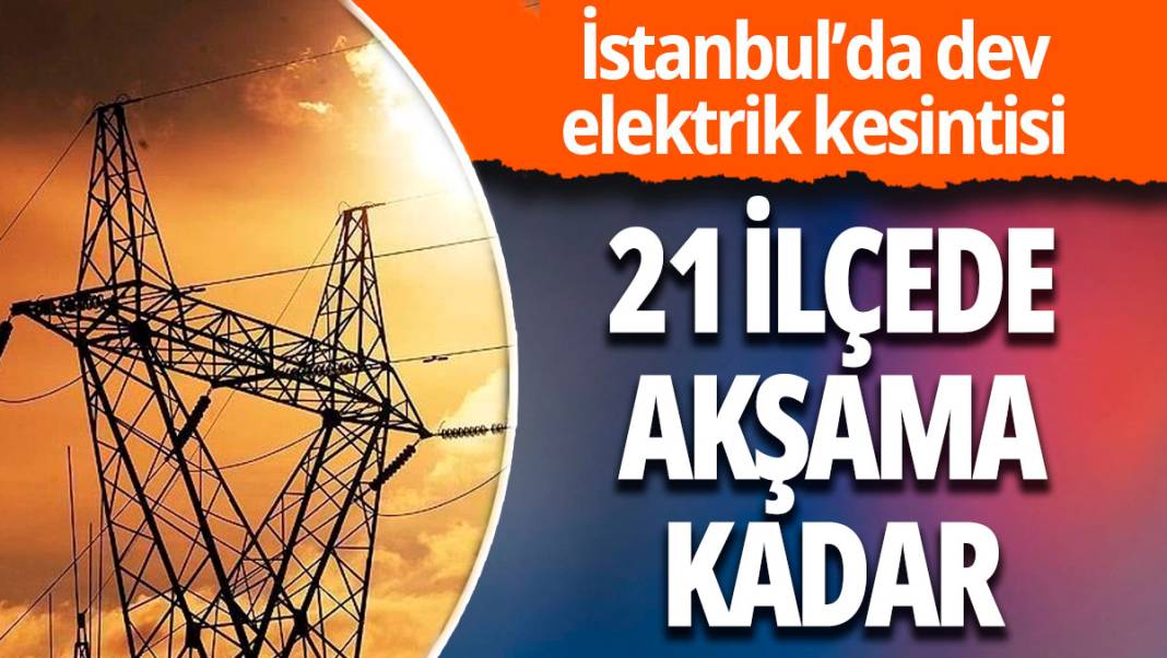 İstanbul’da elektrik kesintisi: 21 ilçeyi etkileyecek 1