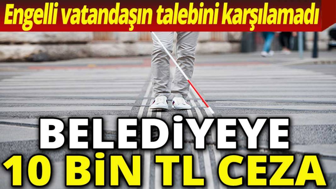 Engelli vatandaşın talebini karşılamadı: Belediyeye 10 bin TL ceza 1