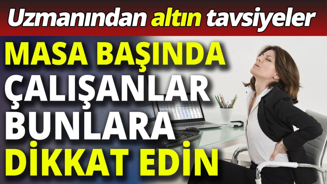 Uzmanından altın tavsiyeler! Masa başında çalışanlar bunlara dikkat edin 1