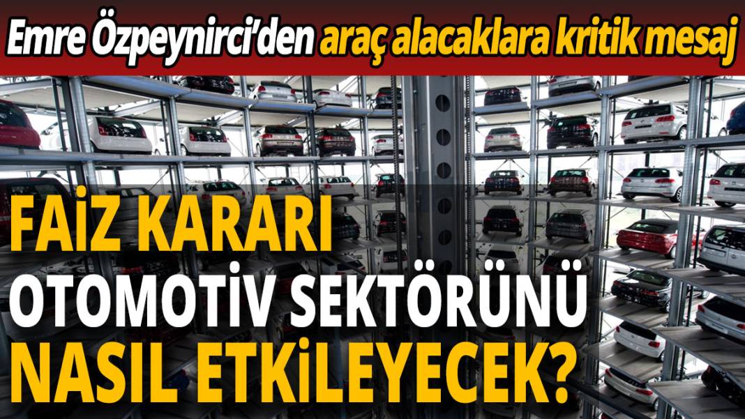 Emre Özpeynirci’den araç alacaklara kritik mesaj 'Faiz kararı otomotiv sektörünü nasıl etkileyecek' 1