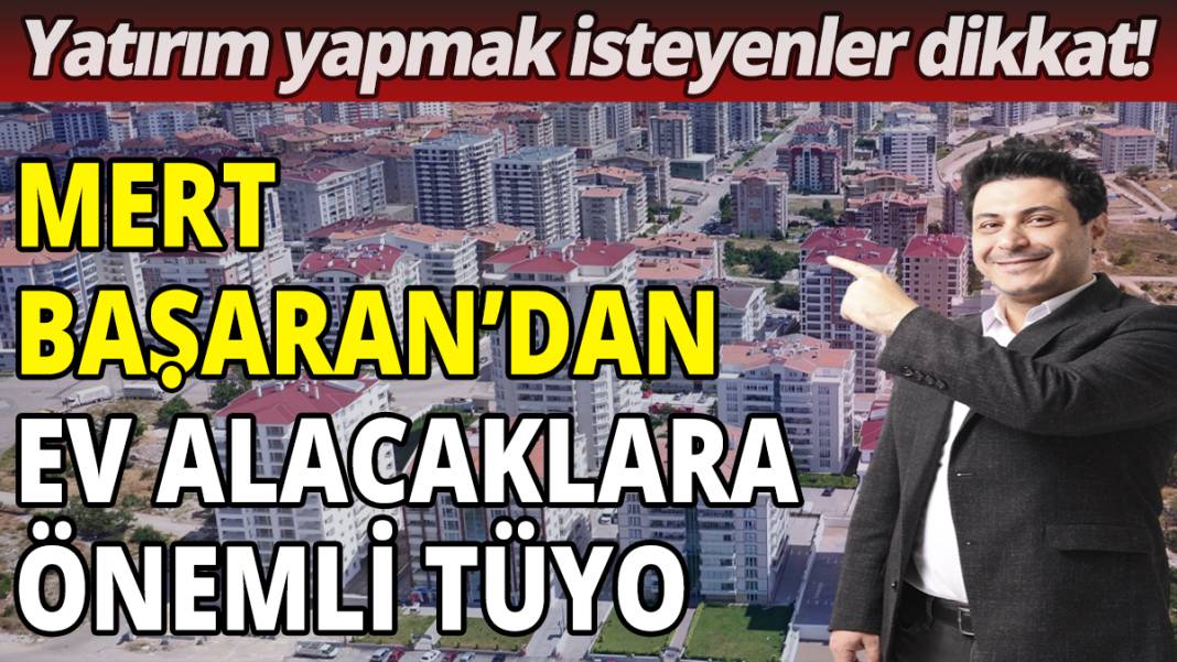 Yatırım yapmak isteyenler dikkat! Mert Başaran'dan ev alacaklara önemli tüyo 1