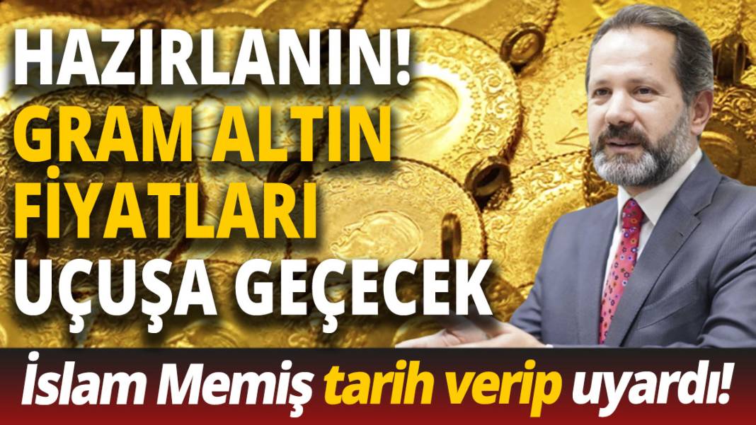İslam Memiş tarih verip uyardı 'Hazırlanın gram altın fiyatları uçuşa geçecek' 1