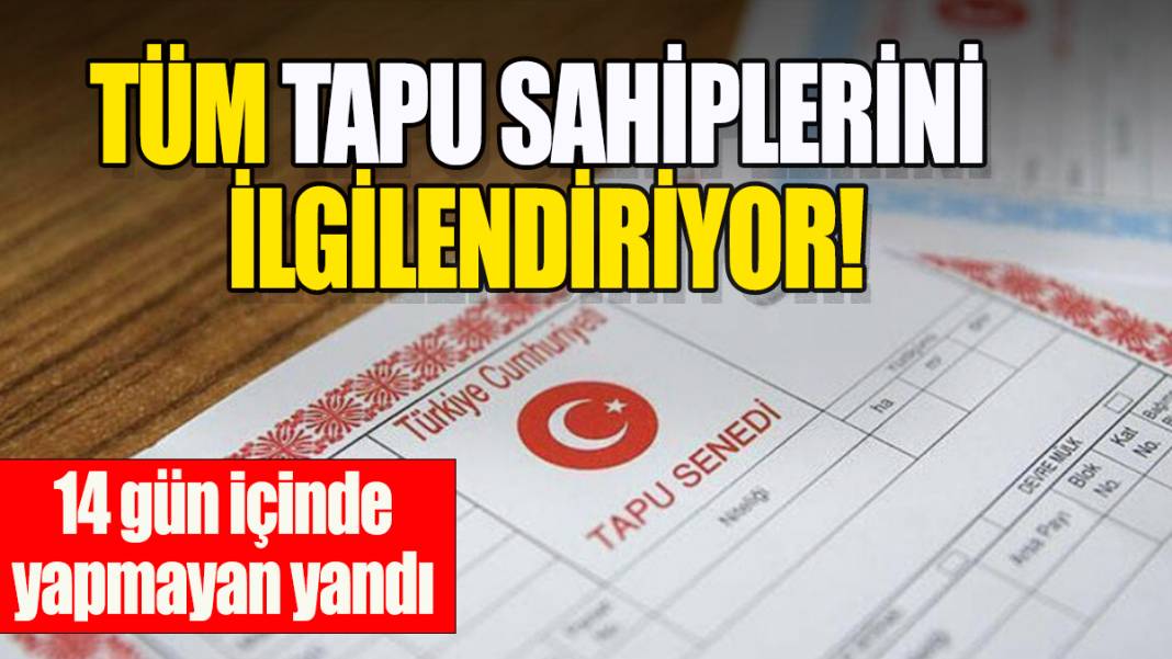 Tüm tapu sahiplerini ilgilendiriyor: 14 gün içinde yapmayan  yandı! 1