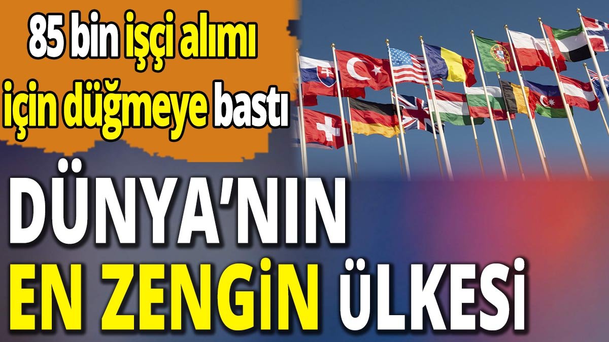 Dünya'nın en zengin ülkesi: 85 bin işçi alacak