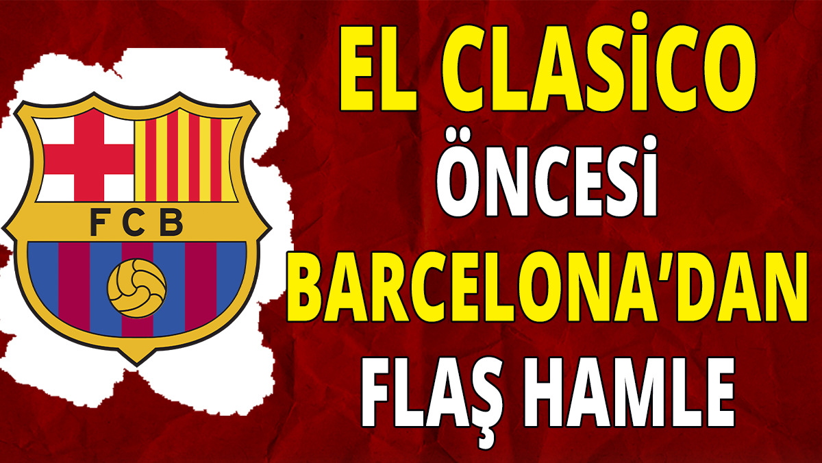 El Clasico öncesi Barcelona'dan flaş hamle