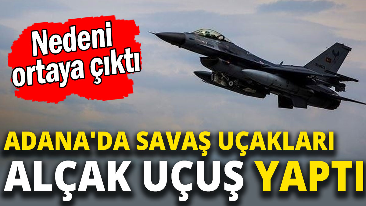 Adana'da savaş uçakları  alçak uçuş yaptı: Nedeni ortaya çıktı