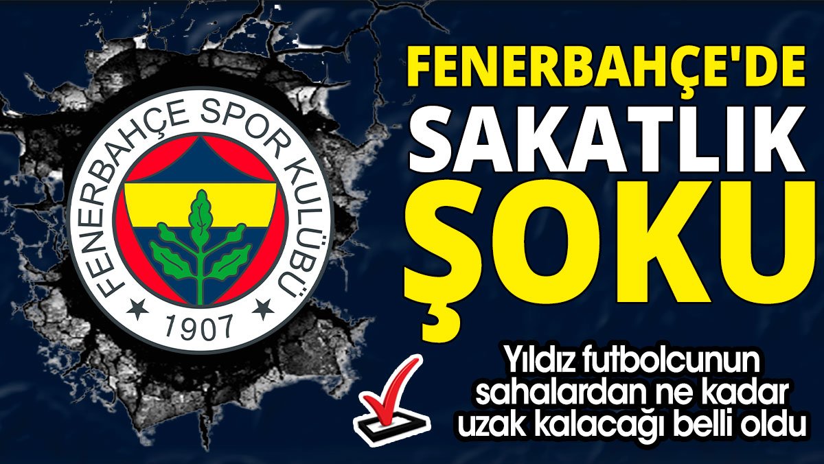 Fenerbahçe'de sakatlık şoku: Yıldız futbolcunun sahalardan ne kadar uzak kalacağı belli oldu