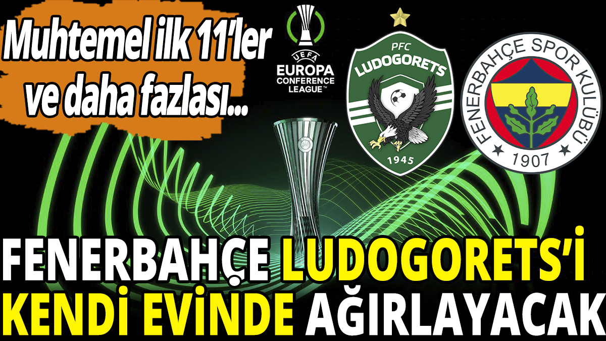 Fenerbahçe Ludogorets'i kendi evinde ağırlayacak! Muhtemel ilk 11'ler ve daha fazlası...