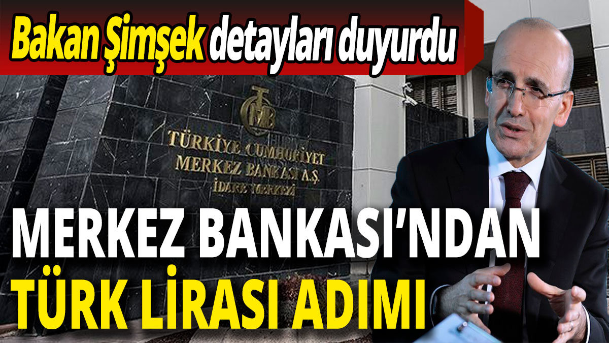 Bakan Mehmet Şimşek detayları duyurdu! Merkez Bankası'ndan Türk Lirası adımı