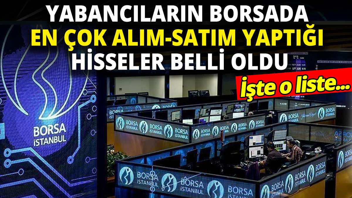 Yabancıların Borsa İstanbul'da en çok alım-satım yaptığı hisseler belli oldu