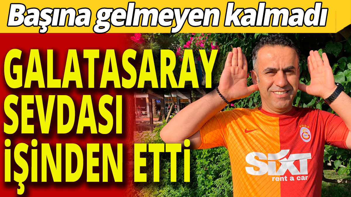 Başına gelmeyen kalmadı: Galatasaray sevdası işinden etti