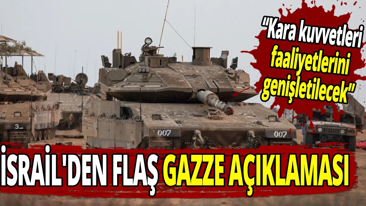 İsrail'den flaş Gazze açıklaması; Kara kuvvetleri faaliyetlerini genişletecek