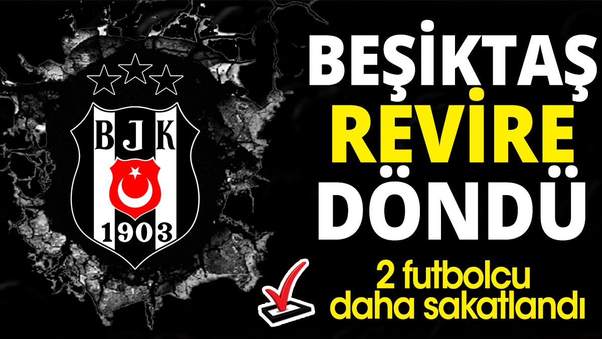 Beşiktaş revire döndü: 2 futbolcu daha sakatlandı