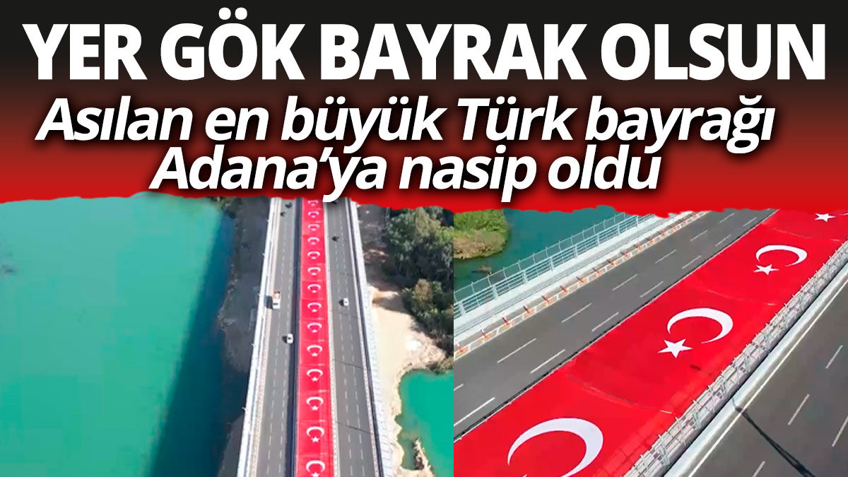 Yer gök bayrak olsun! Asılan en büyük Türk bayrağı Adana 15 Temmuz Köprüsü'ne nasip oldu