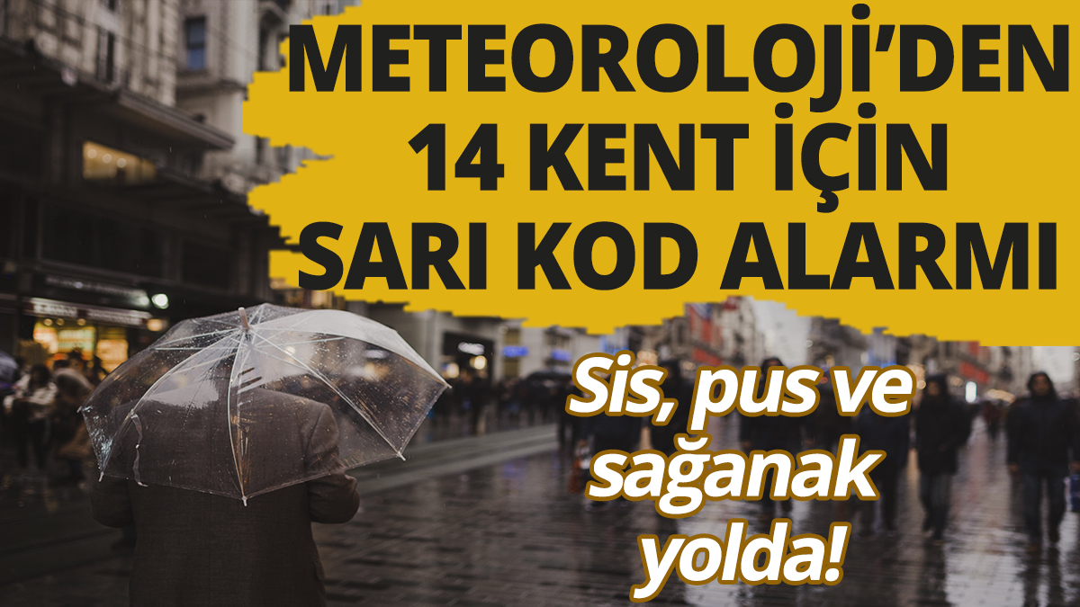 Meteoroloji'den 14 kent için sarı kod alarmı! Sis, pus ve sağanak yolda