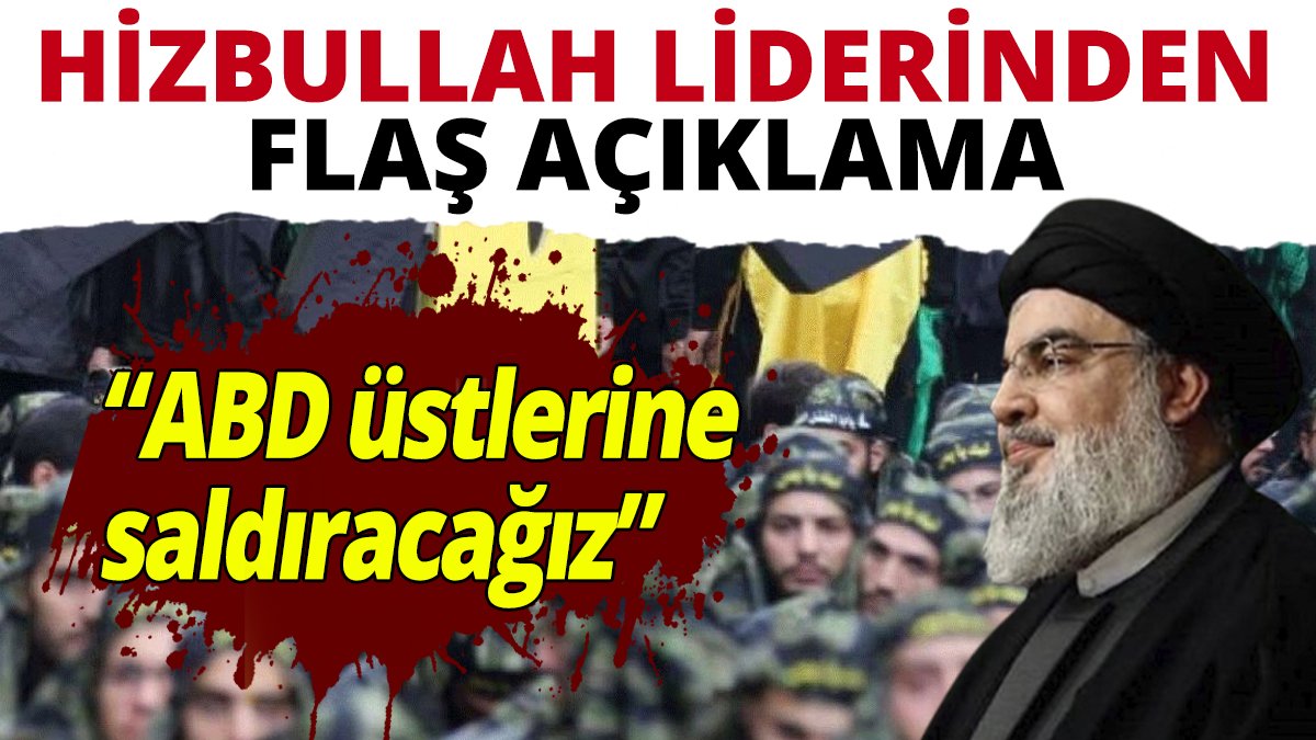Hizbullah liderinden flaş açıklama: ABD üstlerine saldıracağız