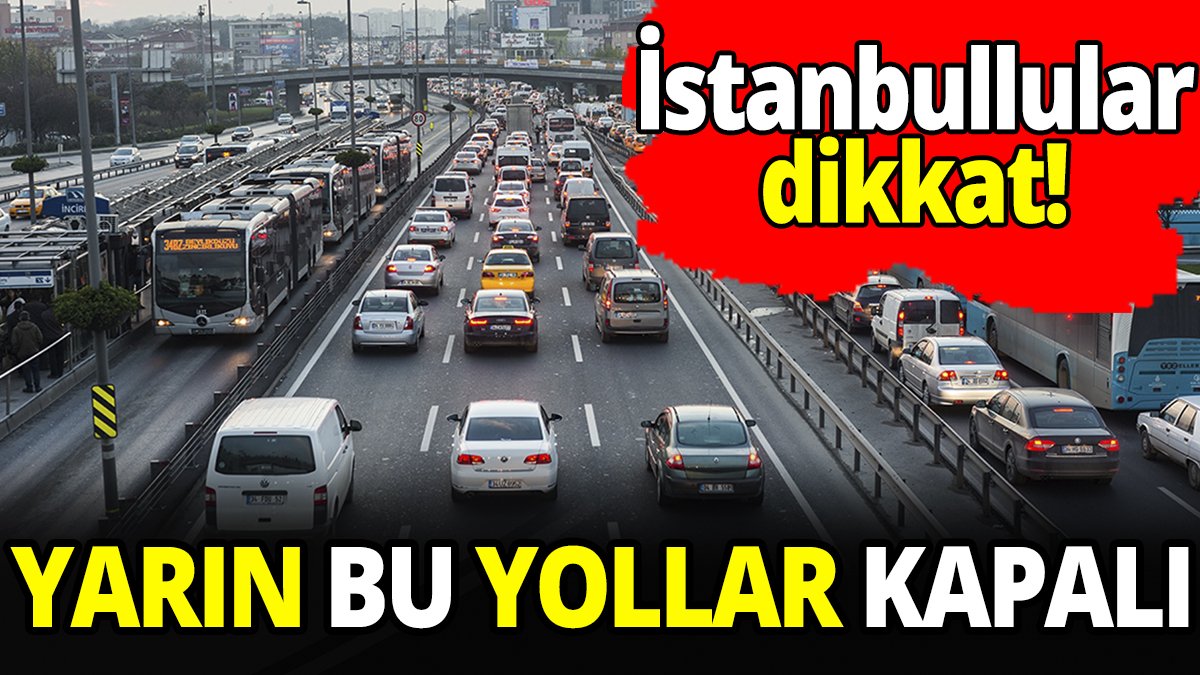 İstanbullular dikkat! Yarın bu yollar kapalı