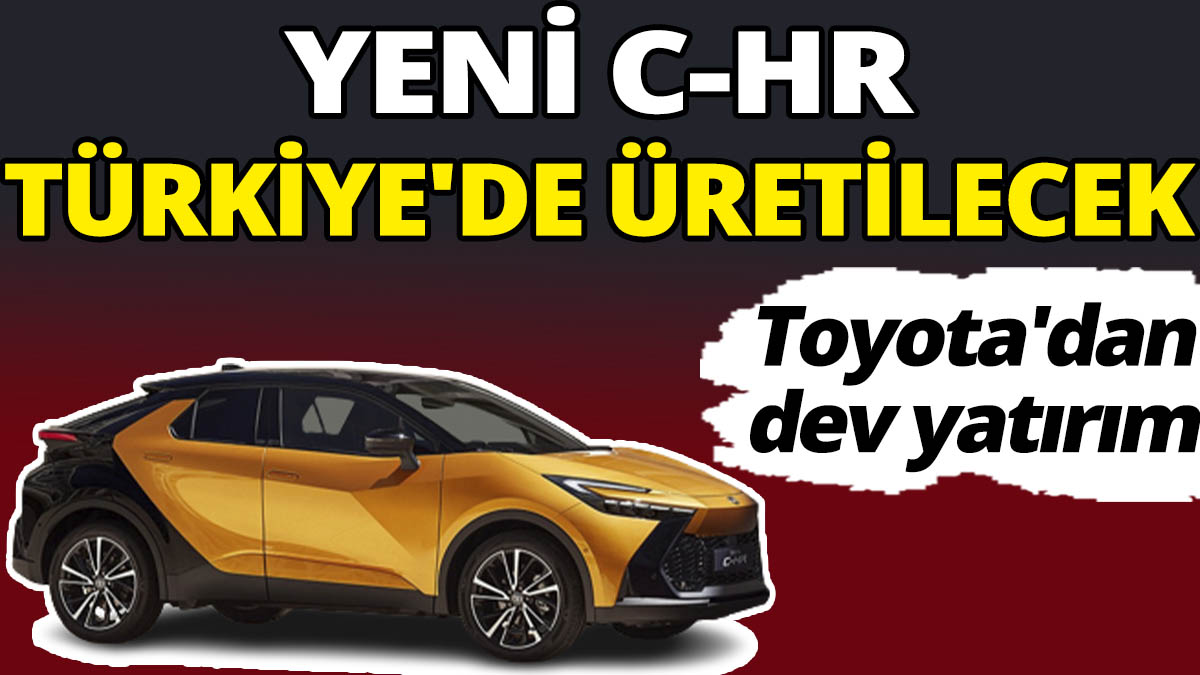 Toyota'dan dev yatırım! Yeni C-HR Türkiye'de üretilecek