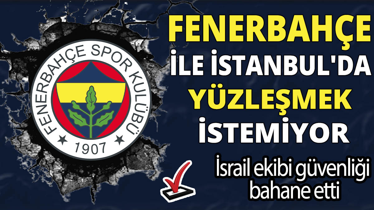 İsrail ekibi güvenliği bahane etti! Fenerbahçe ile İstanbul'da yüzleşmek istemiyor