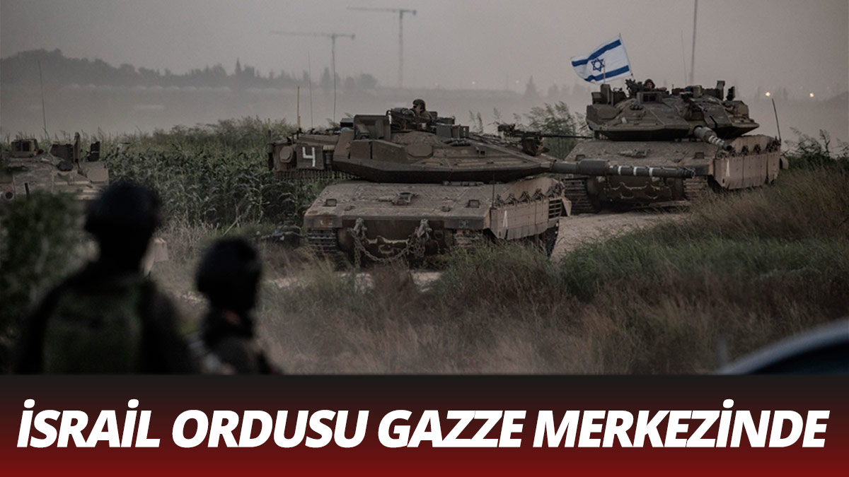 İsrail ordusu Gazze'nin merkezine girdi