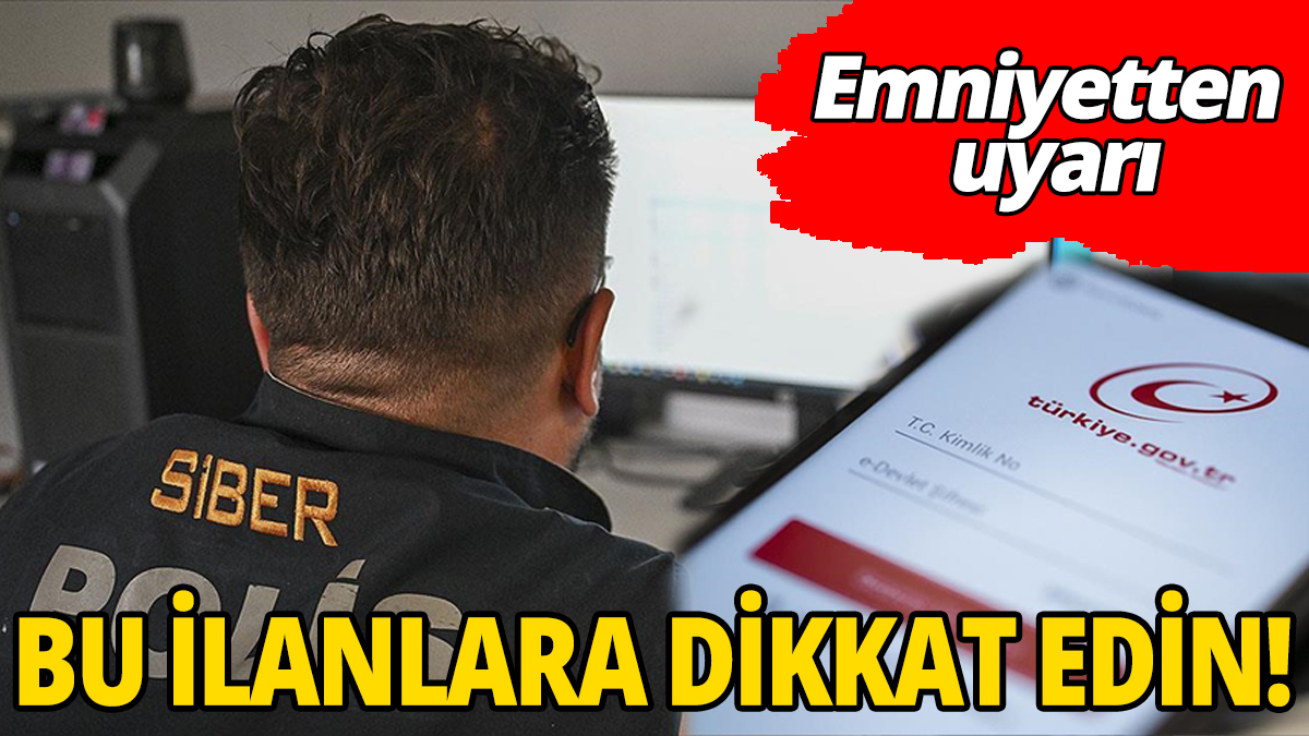 Emniyetten uyarı: Bu ilanlara dikkat edin