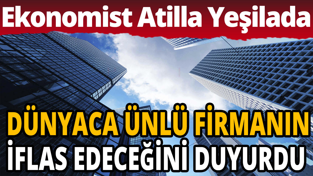 Ekonomist Atilla Yeşilada dünyaca ünlü firmanın iflas edeceğini duyurdu