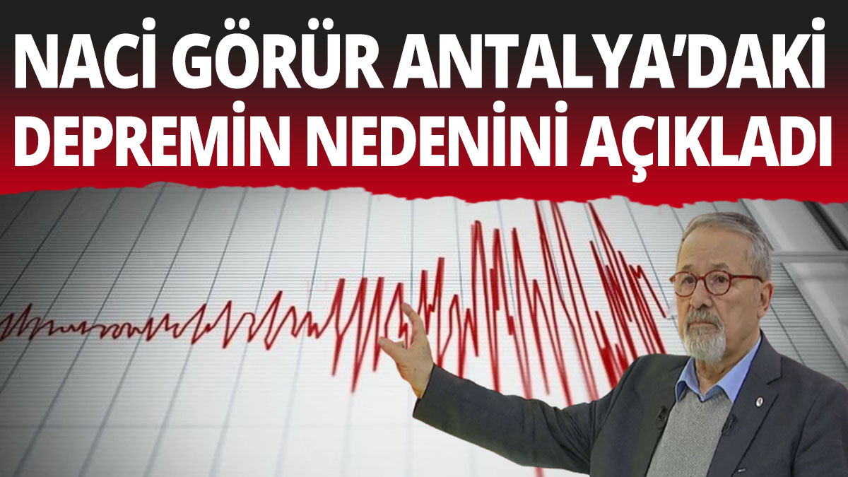 Prof. Naci Görür Antalya'da meydana gelen depremin nedenini açıkladı