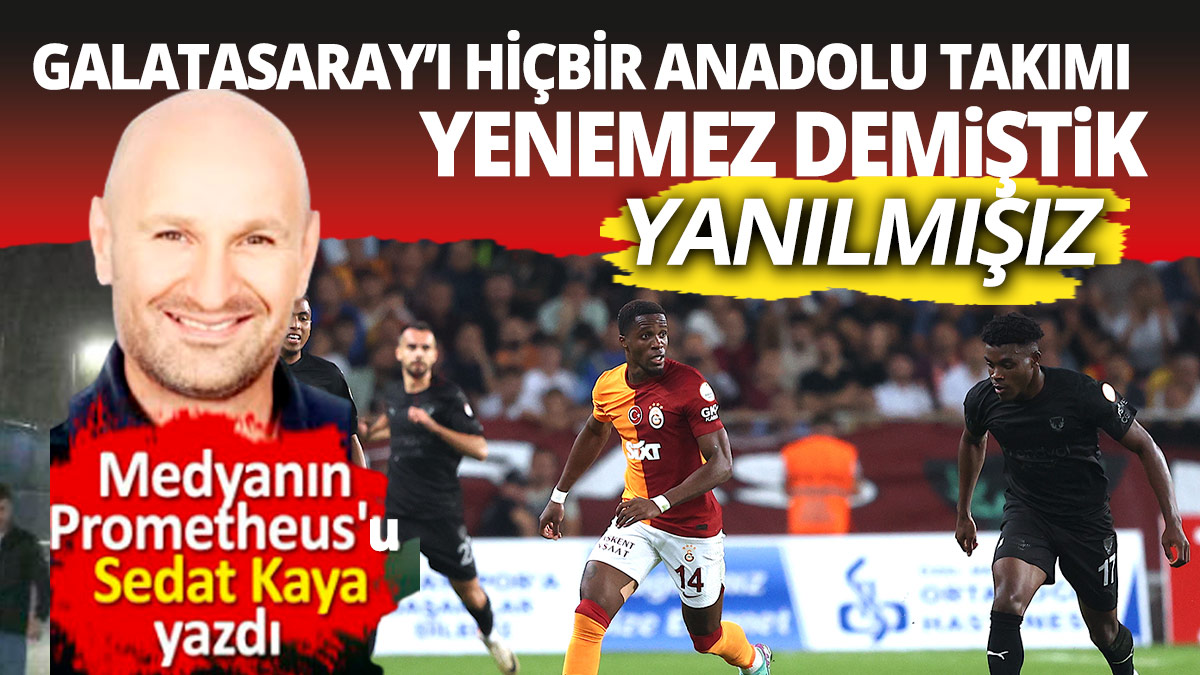 Medyanın Prometheus'u Sedat Kaya Hatayspor Galatasaray maçını yazdı: Yanılmışız