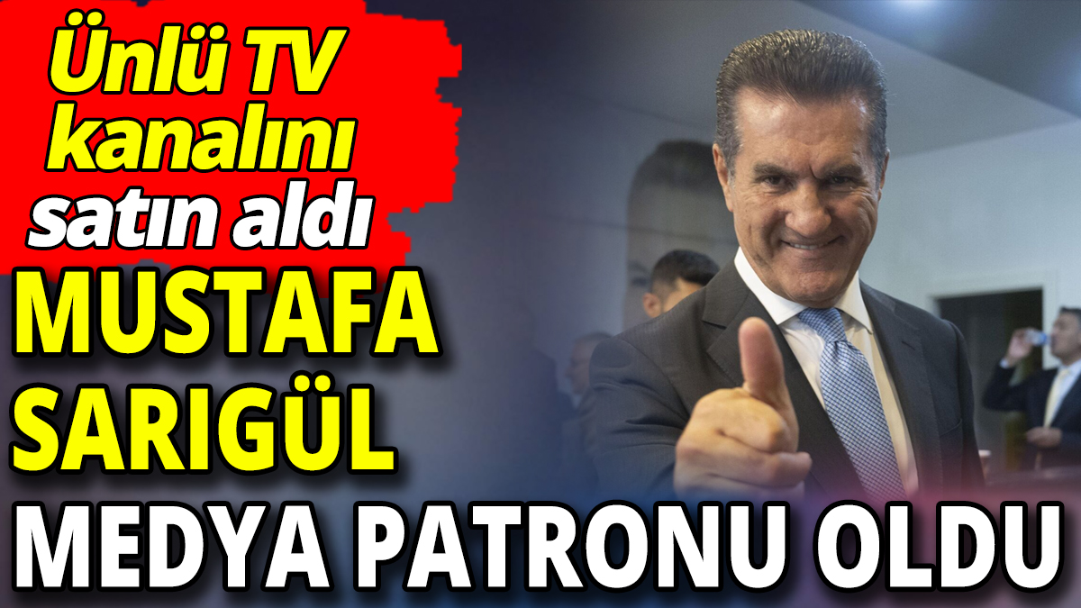 Mustafa Sarıgül medya patronu oldu: Ünlü TV kanalını satın aldı