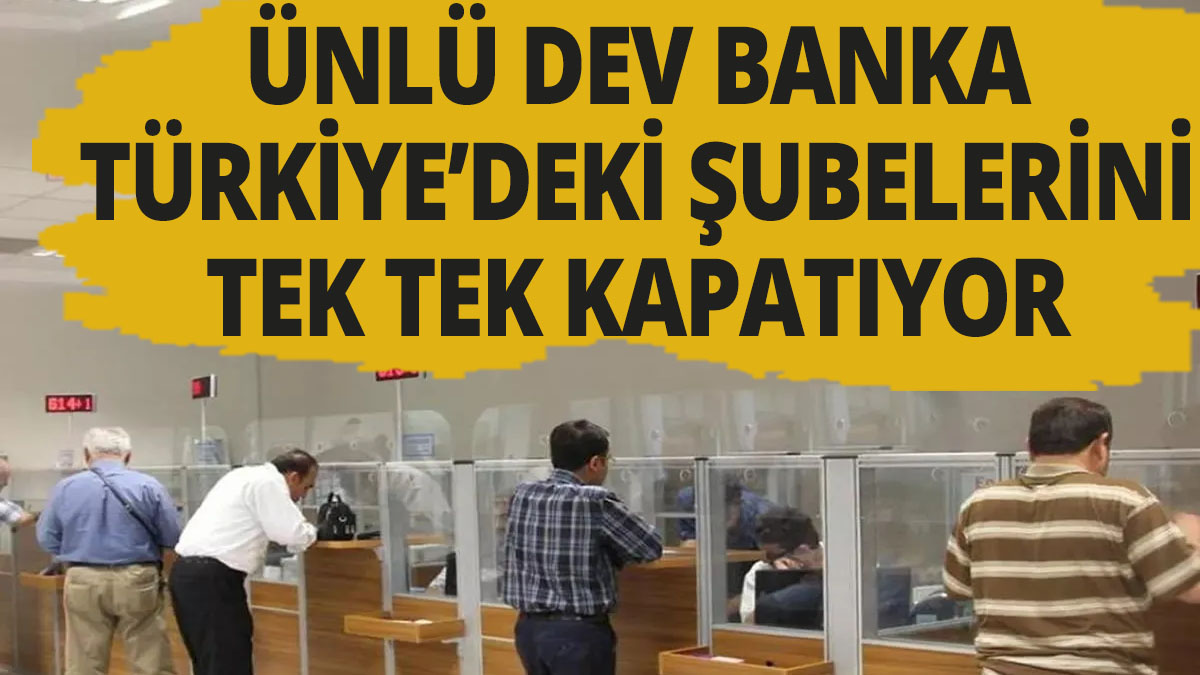 Ünlü dev banka Türkiye'deki şubelerini tek tek kapatıyor