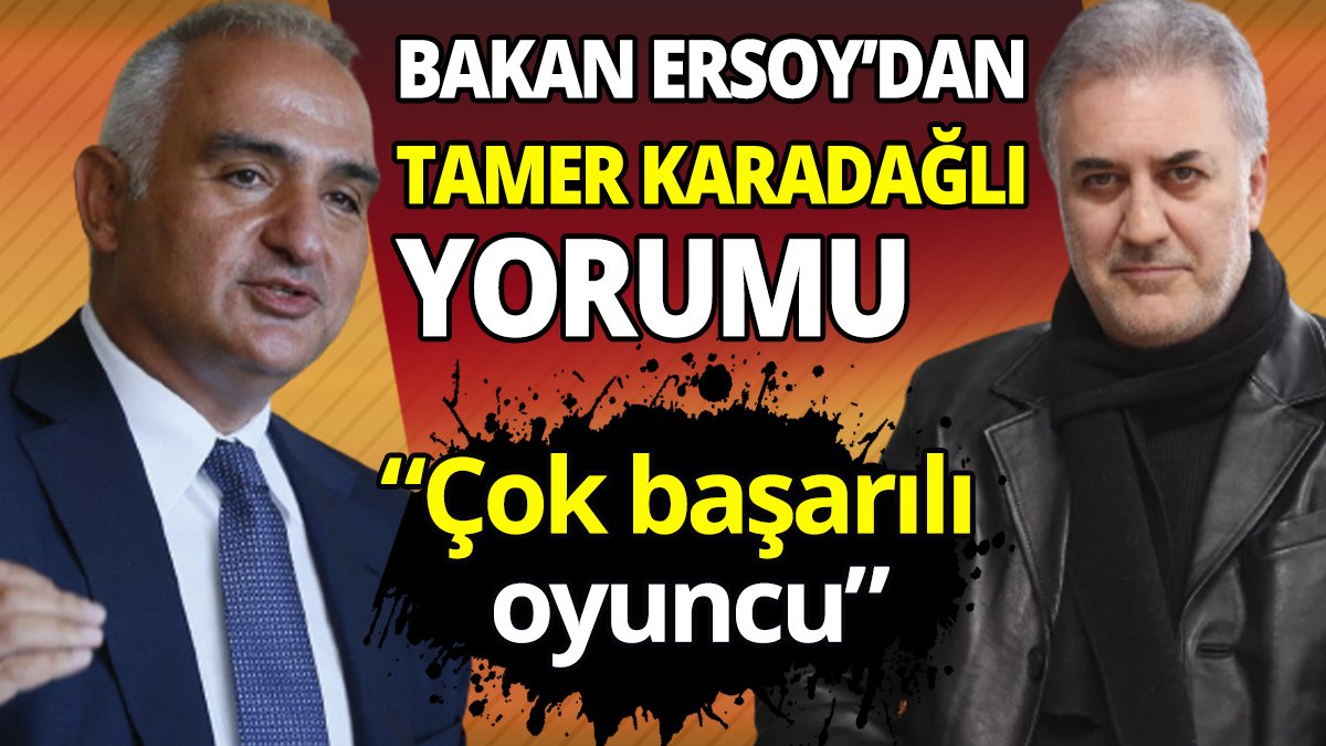 Bakan Ersoy’dan Tamer Karadağlı yorumu ‘Çok başarılı oyuncu’