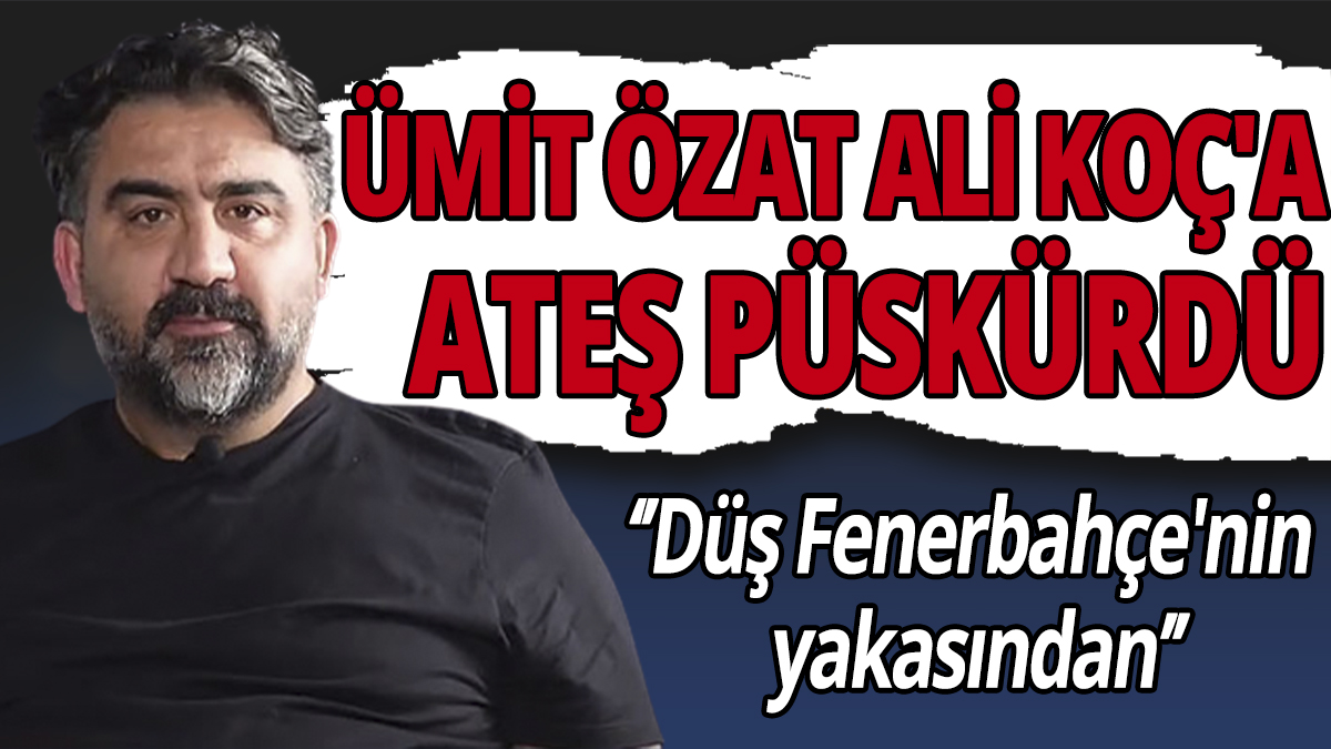 Ümit Özat Ali Koç'a ateş püskürdü 'Düş Fenerbahçe'nin yakasından'