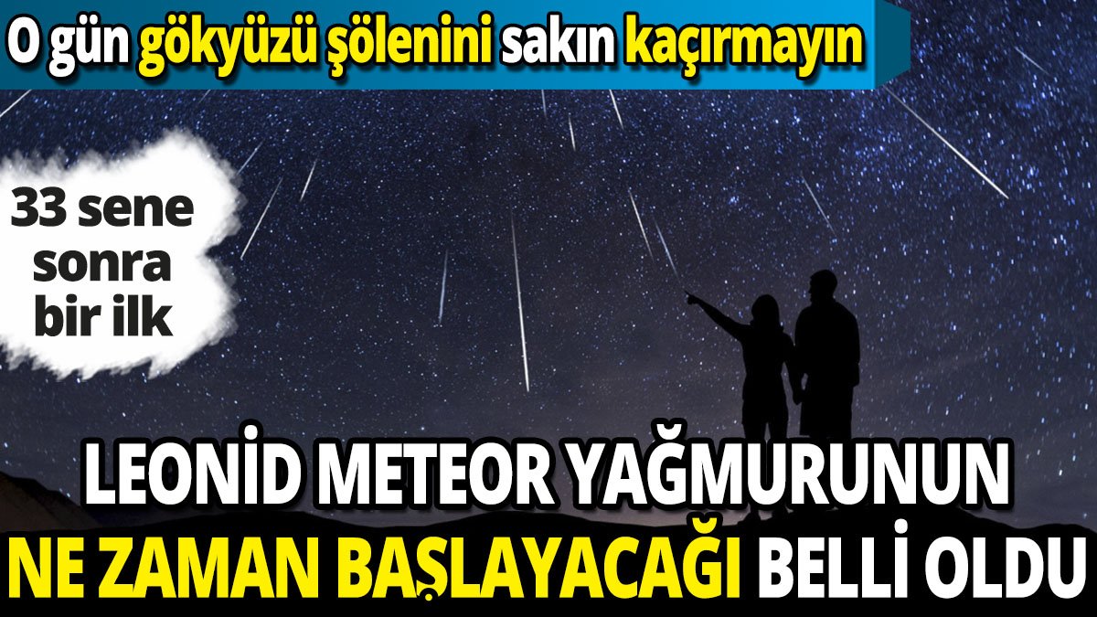 Leonid meteor yağmurunun ne zaman başlayacağı belli oldu 'O gün gökyüzü şölenini sakın kaçırmayın' '33 sene sonra bir ilk'