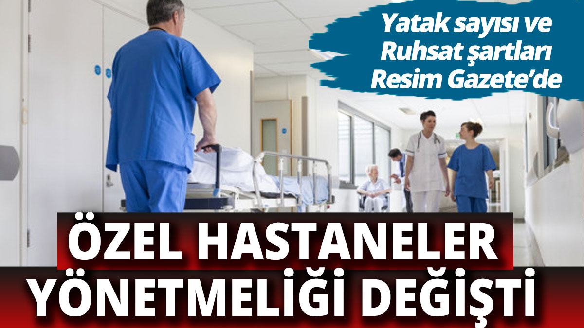 Özel Hastaneler Yönetmeliği değişti Hastane ruhsatı ve yatak sayısı izinleri Resmi Gazete'de yayımlandı