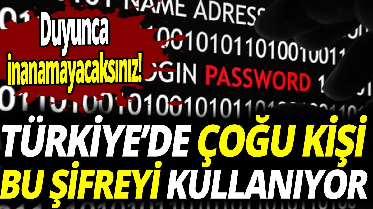 Duyunca inanamayacaksınız Türkiye’de çoğu kişi bu şifreyi kullanıyor