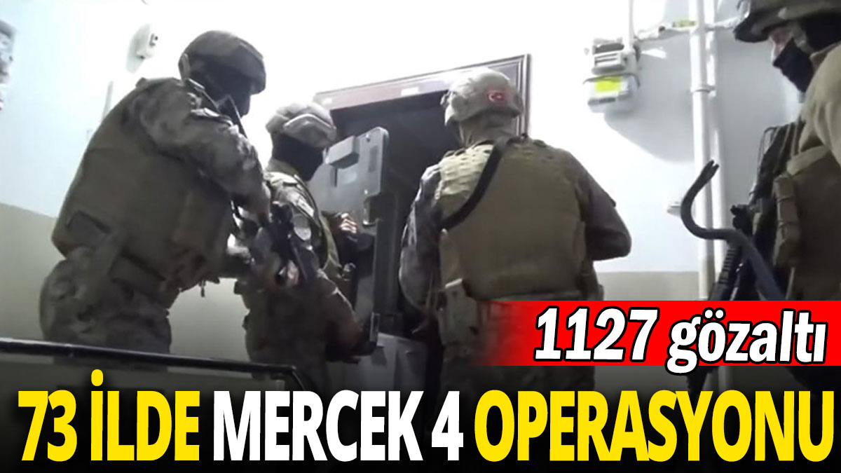 73 ilde Mercek 4 Operasyonu '1127 şüpheli gözaltına alındı'