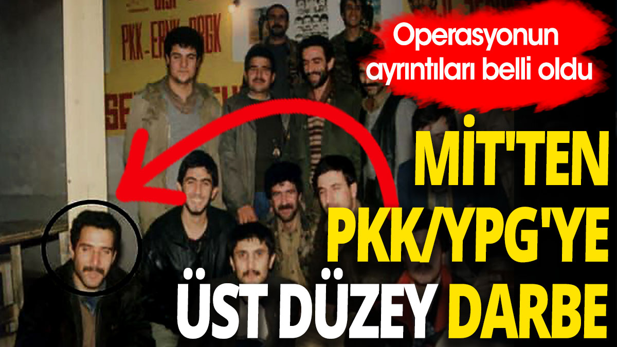 MİT'ten PKK/YPG'ye üst düzey darbe