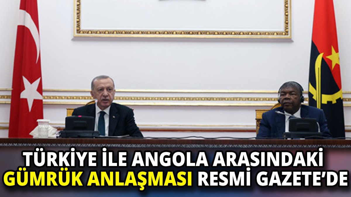 Türkiye ile Angola arasındaki gümrük anlaşması Resmi Gazete'de