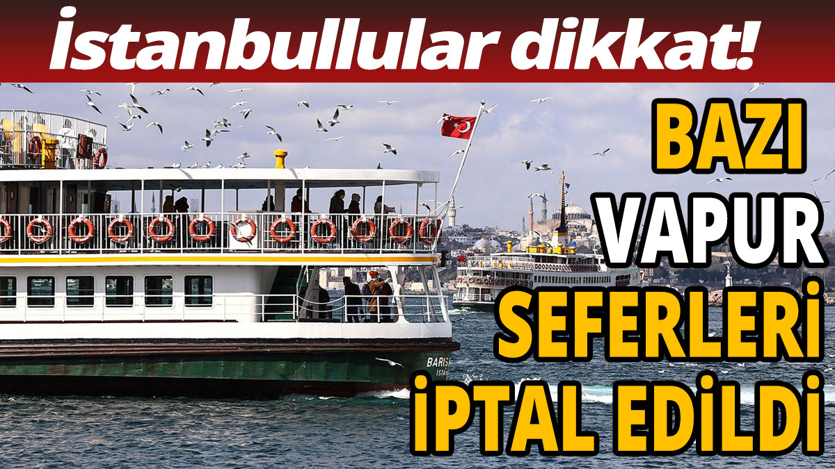 İstanbullular dikkat 'Bazı vapur seferleri iptal edildi'