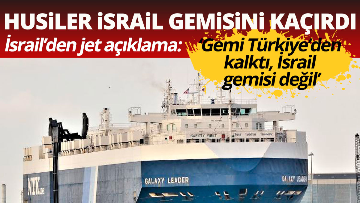 Husiler İsrail gemisini kaçırdı İsrail Türkiye'den kalkan bir gemi olduğunu iddia etti