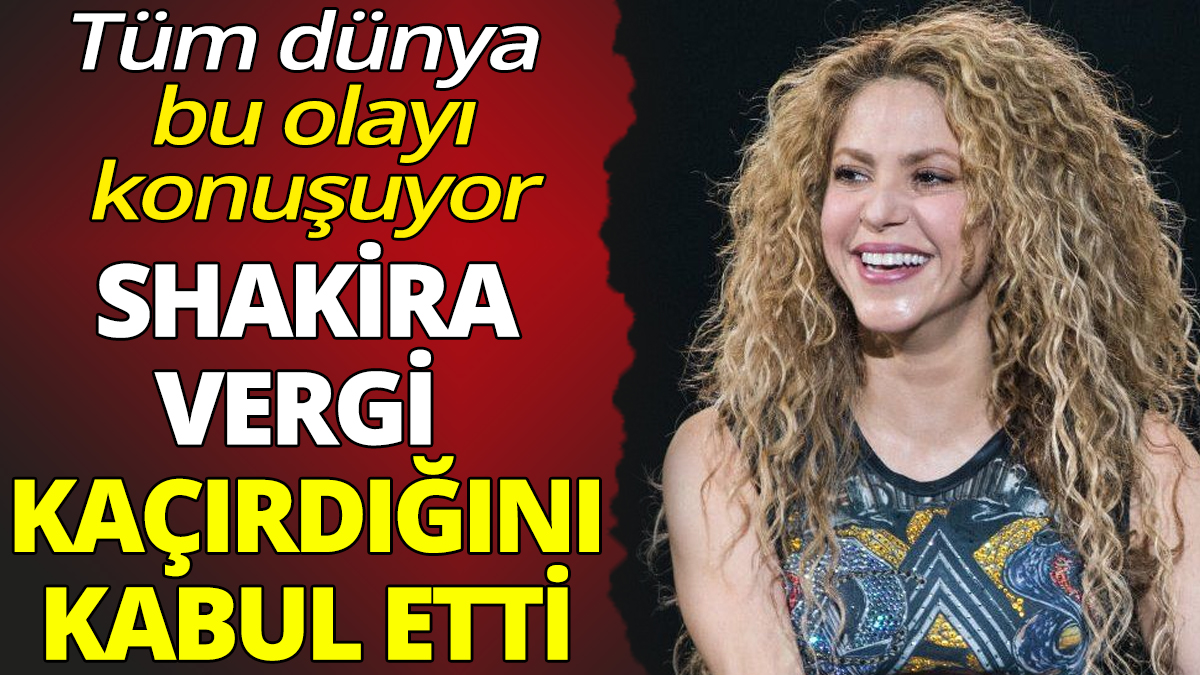 Shakira vergi kaçırdığını kabul etti 'Tüm dünya bu olayı konuşuyor'