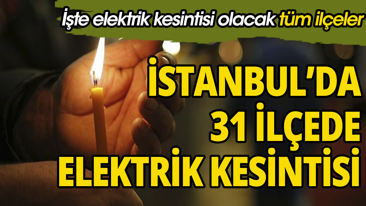 İstanbul'da 31 ilçede elektrik kesintisi İşte elektrik kesintisi olacak tüm ilçeler