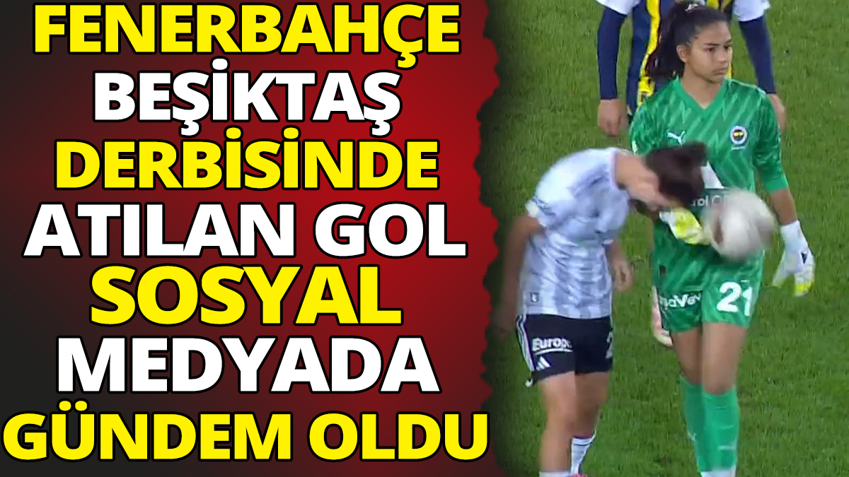 Fenerbahçe Beşiktaş derbisinde atılan gol sosyal medyada gündem oldu