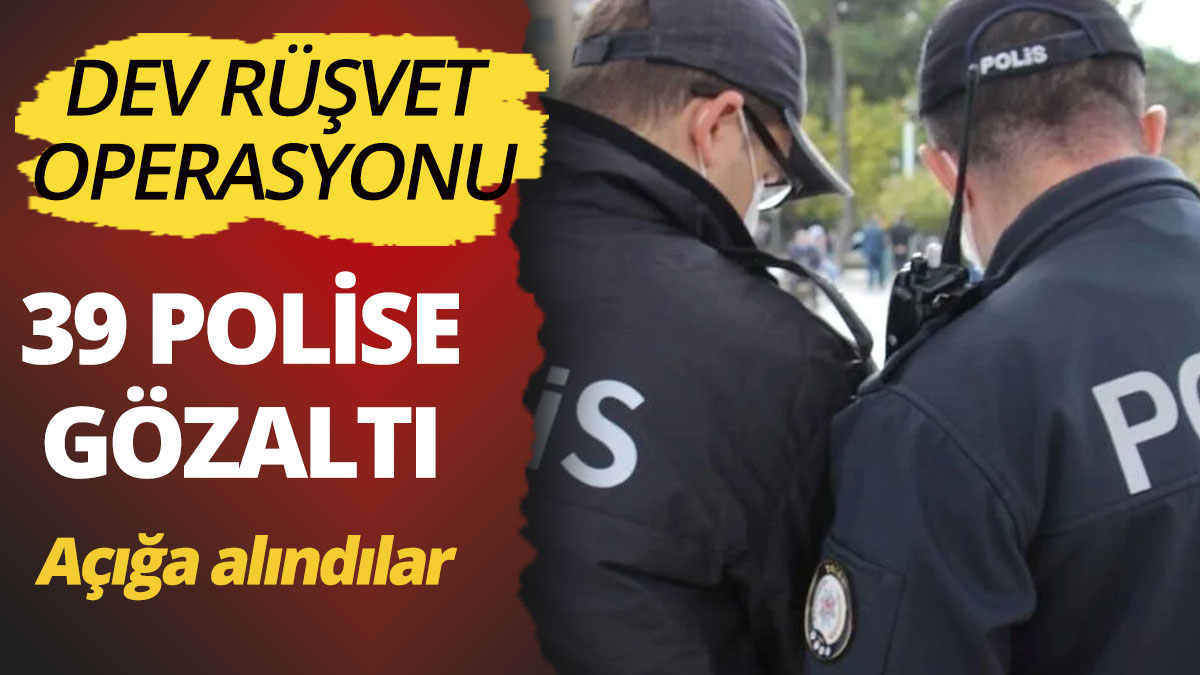 İstanbul’da dev rüşvet operasyonu 39 polis gözaltında