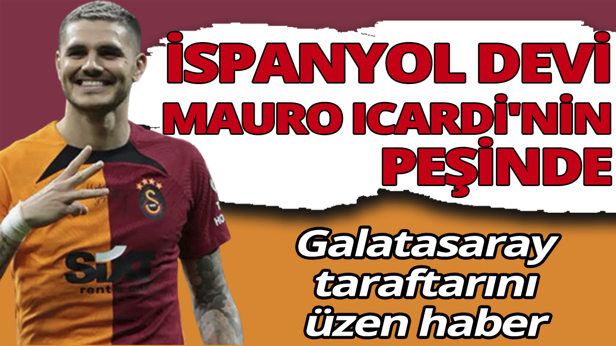 Galatasaray taraftarını üzen haber 'İspanyol devi Mauro Icardi'nin peşinde'
