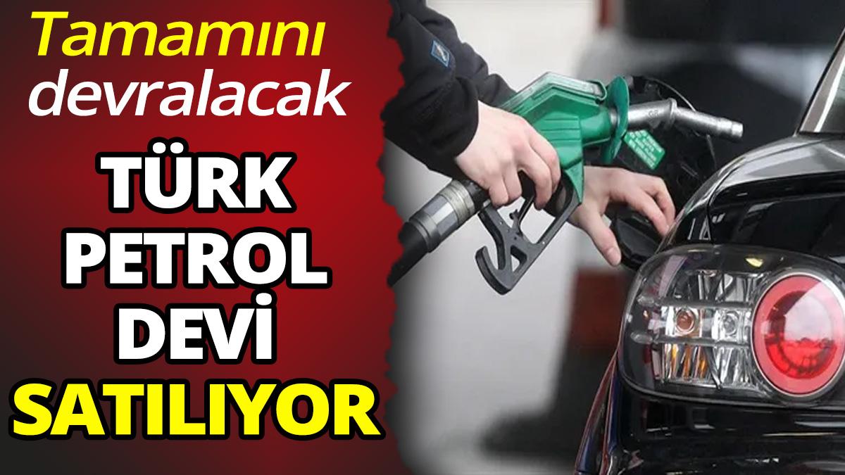Türk petrol devi satılıyor 'Tamamını devralacak'