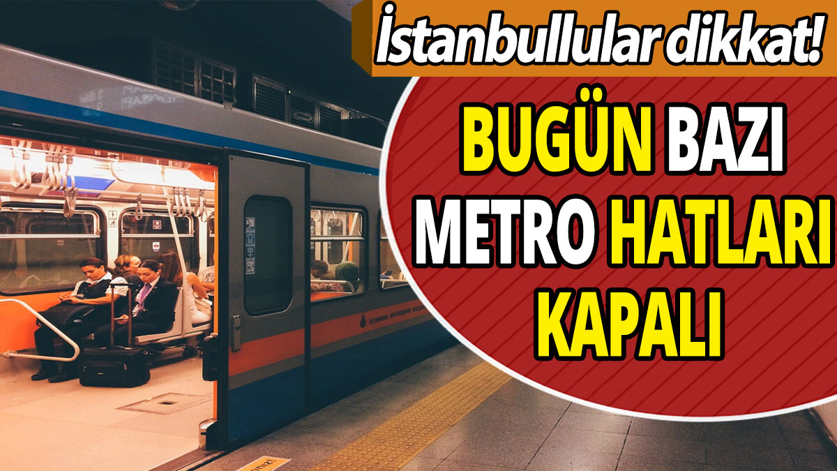 İstanbullular dikkat 'Bugün bazı metro hatları kapalı'