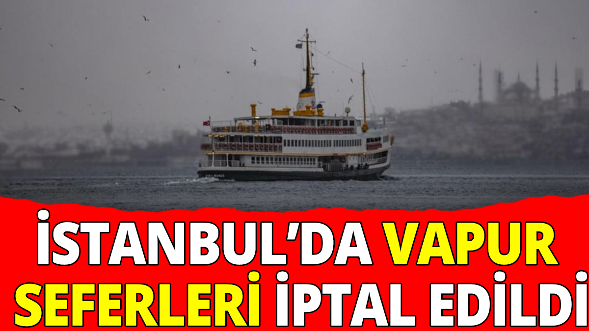 İstanbul’da vapur seferleri iptal edildi